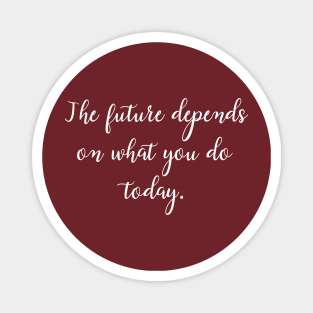 The future depends on what you do today. Magnet